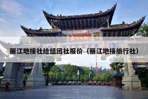 丽江地接社给组团社报价（丽江地接旅行社）