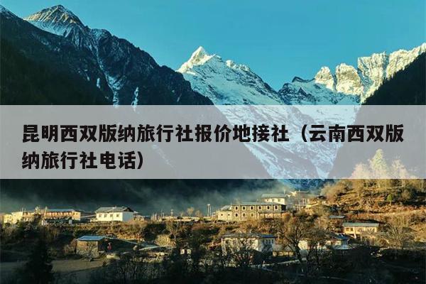 昆明西双版纳旅行社报价地接社（云南西双版纳旅行社电话）