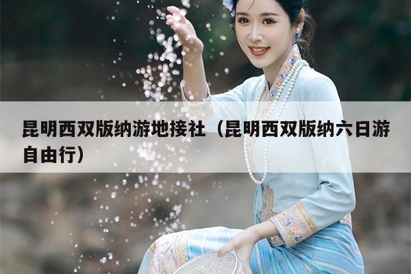 昆明西双版纳游地接社（昆明西双版纳六日游自由行）