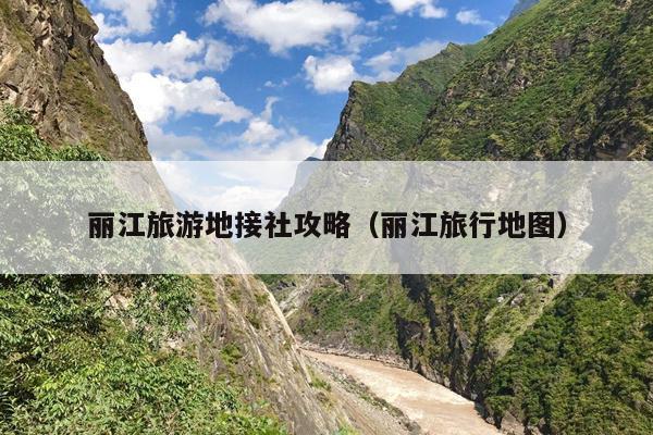 丽江旅游地接社攻略（丽江旅行地图）
