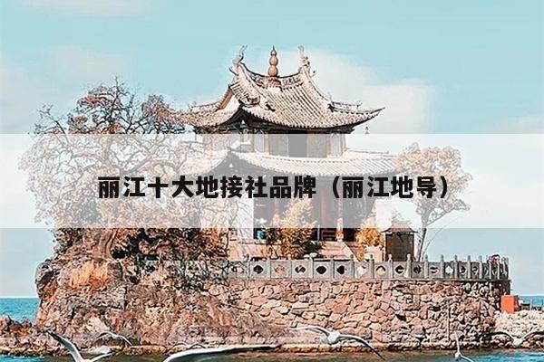 丽江十大地接社品牌（丽江地导）
