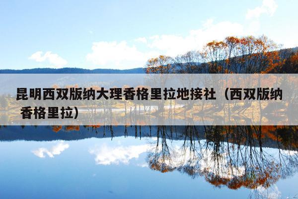 昆明西双版纳大理香格里拉地接社（西双版纳 香格里拉）