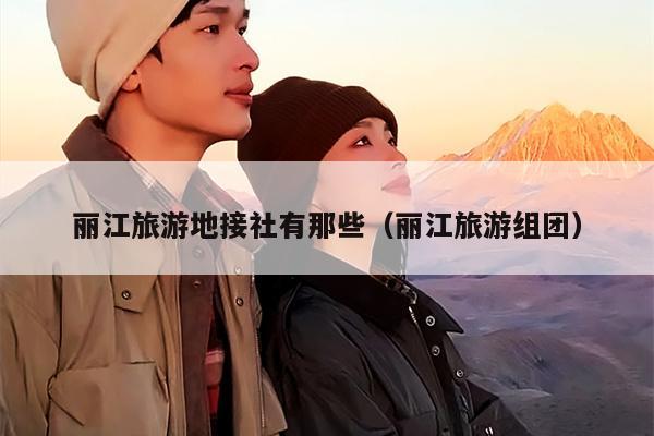 丽江旅游地接社有那些（丽江旅游组团）