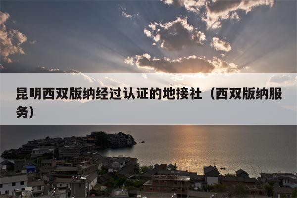 昆明西双版纳经过认证的地接社（西双版纳服务）