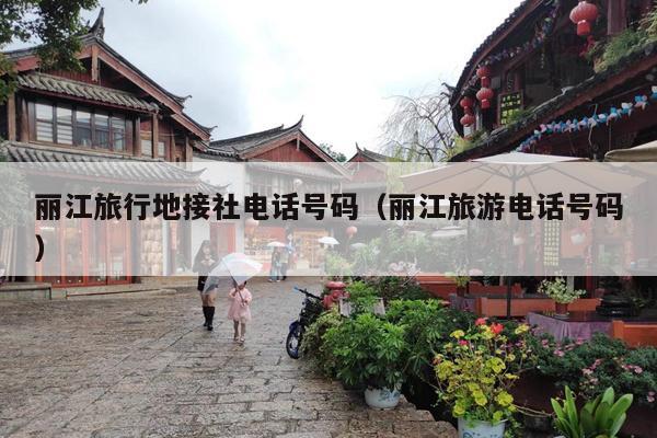 丽江旅行地接社电话号码（丽江旅游电话号码）