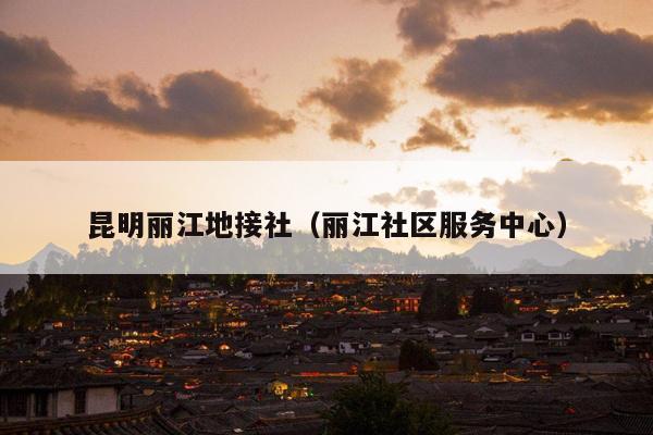 昆明丽江地接社（丽江社区服务中心）