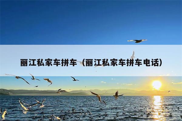 丽江私家车拼车（丽江私家车拼车电话）