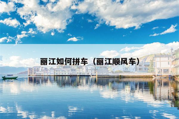 丽江如何拼车（丽江顺风车）