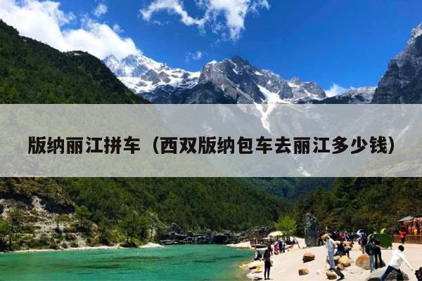 版纳丽江拼车（西双版纳包车去丽江多少钱）