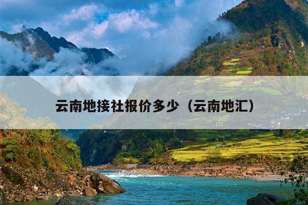 云南地接社报价多少（云南地汇）