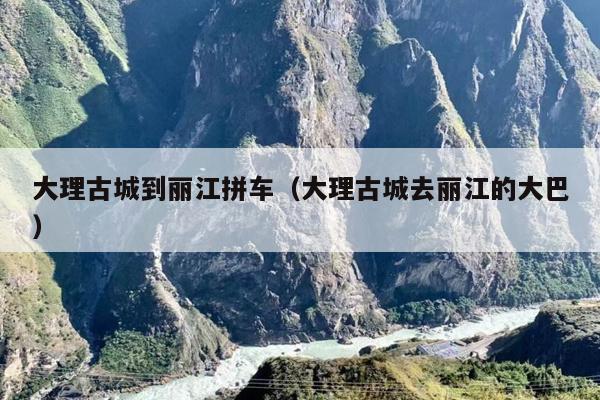 大理古城到丽江拼车（大理古城去丽江的大巴）