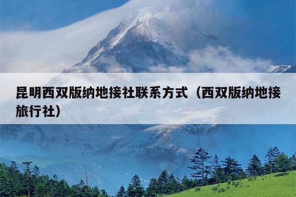 昆明西双版纳地接社联系方式（西双版纳地接旅行社）