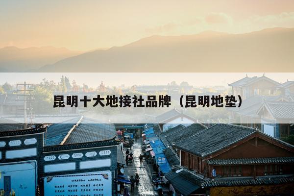 昆明十大地接社品牌（昆明地垫）