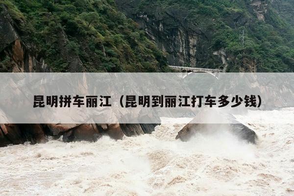 昆明拼车丽江（昆明到丽江打车多少钱）
