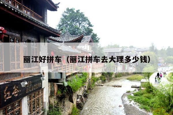 丽江好拼车（丽江拼车去大理多少钱）
