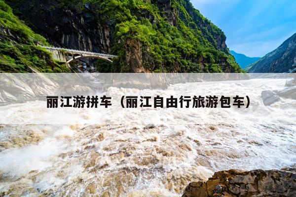 丽江游拼车（丽江自由行旅游包车）