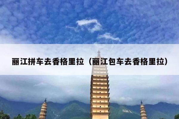 丽江拼车去香格里拉（丽江包车去香格里拉）
