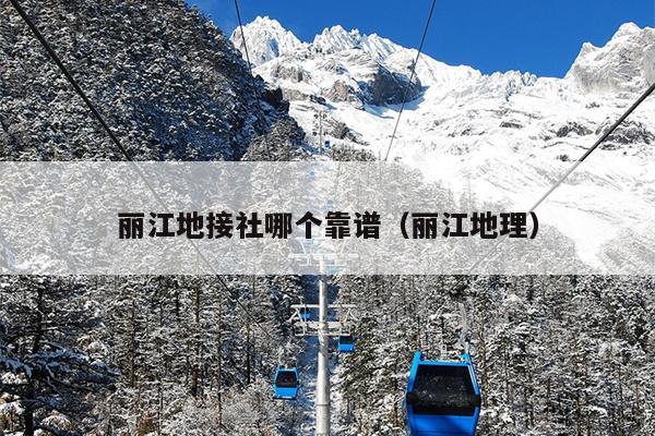 丽江地接社哪个靠谱（丽江地理）