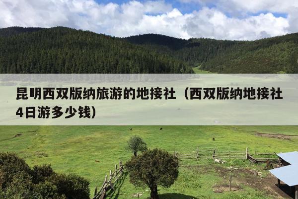 昆明西双版纳旅游的地接社（西双版纳地接社4日游多少钱）