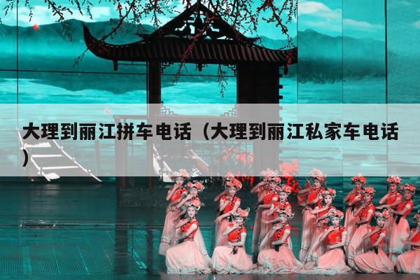 大理到丽江拼车电话（大理到丽江私家车电话）
