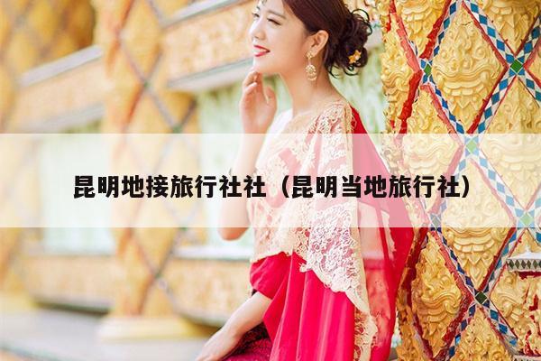 昆明地接旅行社社（昆明当地旅行社）