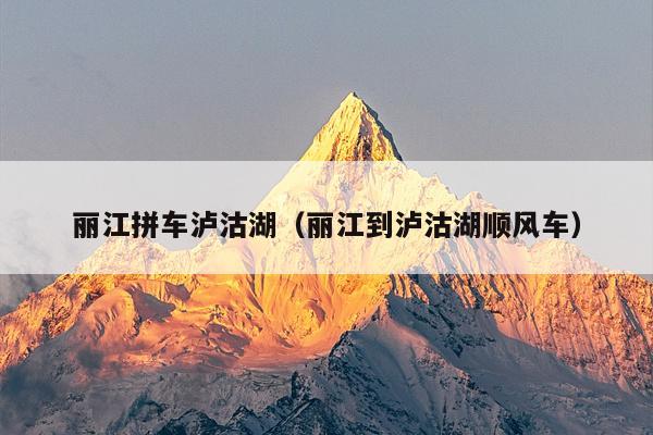 丽江拼车泸沽湖（丽江到泸沽湖顺风车）