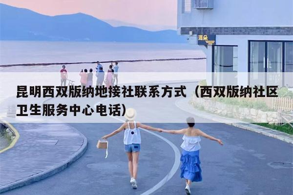 昆明西双版纳地接社联系方式（西双版纳社区卫生服务中心电话）