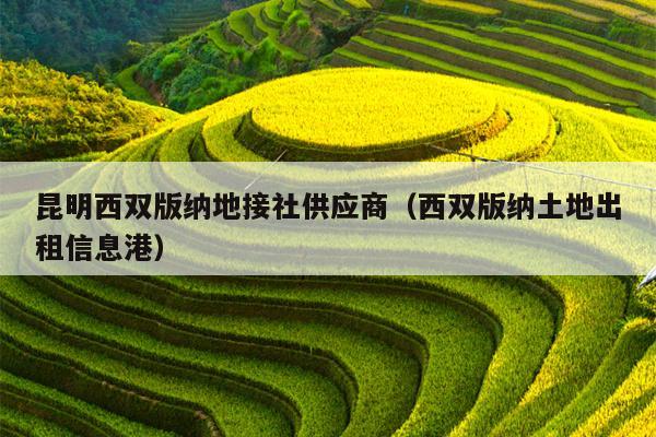 昆明西双版纳地接社供应商（西双版纳土地出租信息港）