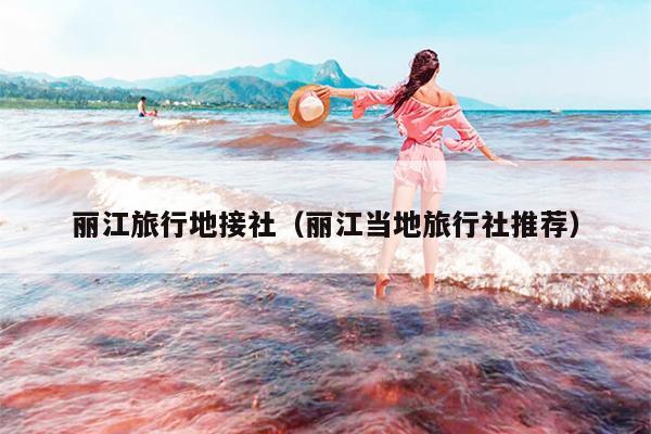 丽江旅行地接社（丽江当地旅行社推荐）