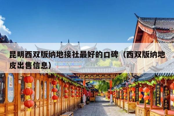 昆明西双版纳地接社最好的口碑（西双版纳地皮出售信息）