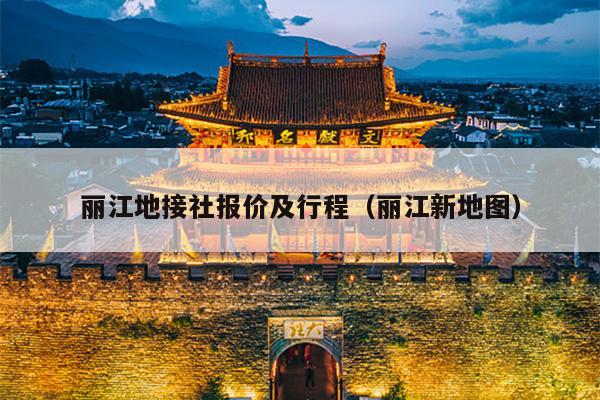 丽江地接社报价及行程（丽江新地图）