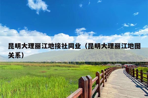 昆明大理丽江地接社同业（昆明大理丽江地图关系）