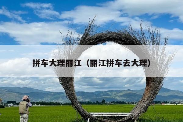拼车大理丽江（丽江拼车去大理）