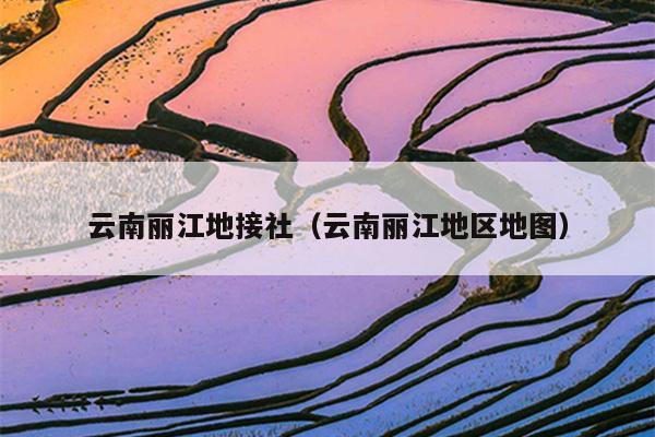 云南丽江地接社（云南丽江地区地图）