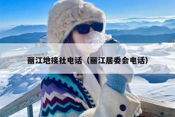丽江地接社电话（丽江居委会电话）
