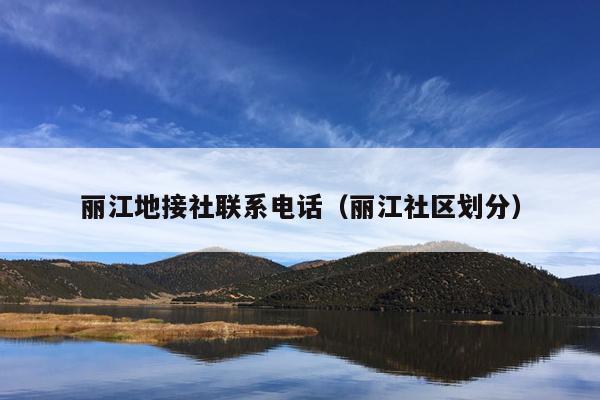 丽江地接社联系电话（丽江社区划分）