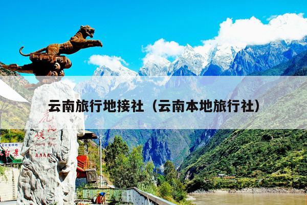 云南旅行地接社（云南本地旅行社）