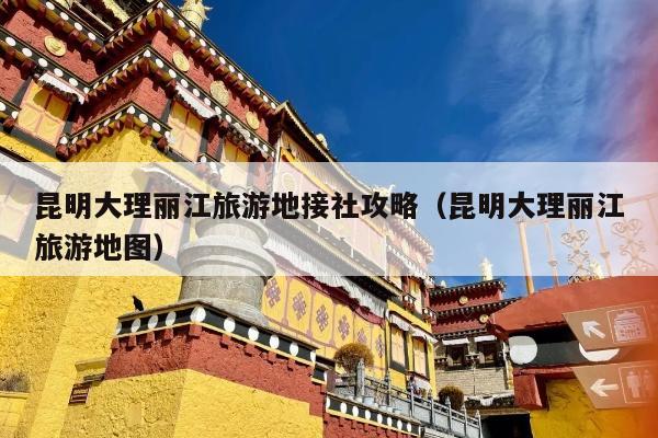 昆明大理丽江旅游地接社攻略（昆明大理丽江旅游地图）