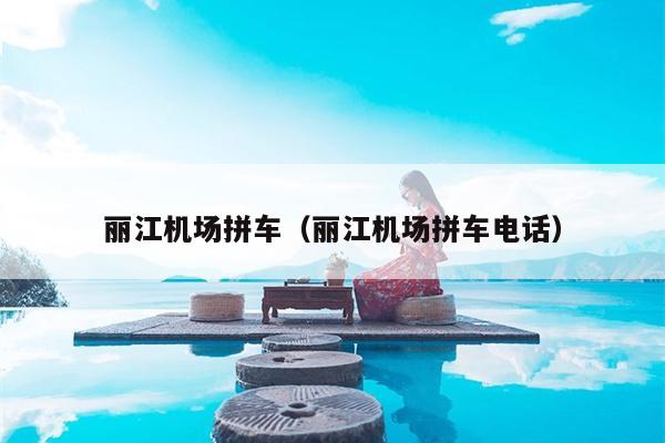 丽江机场拼车（丽江机场拼车电话）