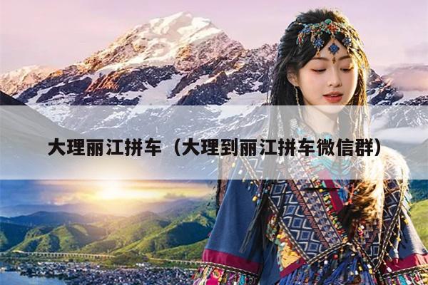 大理丽江拼车（大理到丽江拼车微信群）