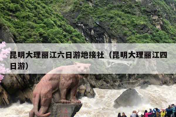 昆明大理丽江六日游地接社（昆明大理丽江四日游）