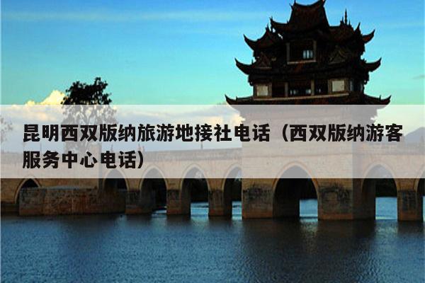 昆明西双版纳旅游地接社电话（西双版纳游客服务中心电话）