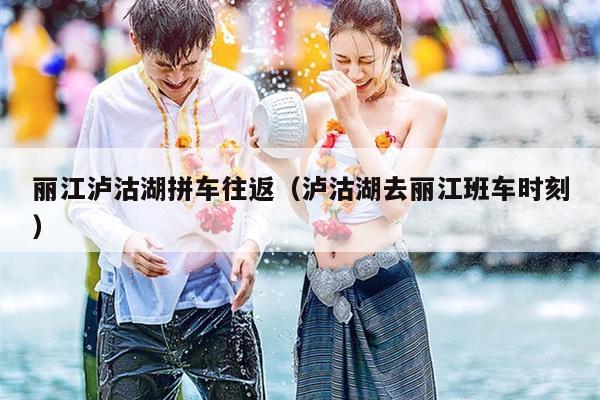 丽江泸沽湖拼车往返（泸沽湖去丽江班车时刻）
