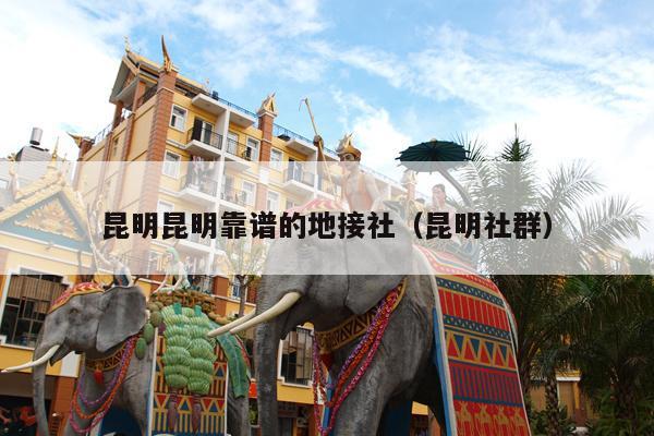 昆明昆明靠谱的地接社（昆明社群）