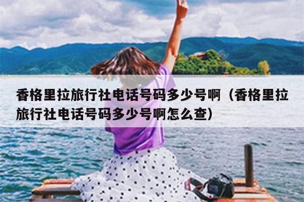 香格里拉旅行社电话号码多少号啊（香格里拉旅行社电话号码多少号啊怎么查）