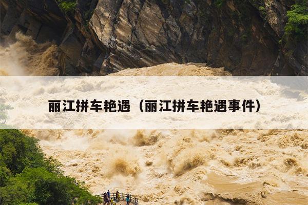 丽江拼车艳遇（丽江拼车艳遇事件）