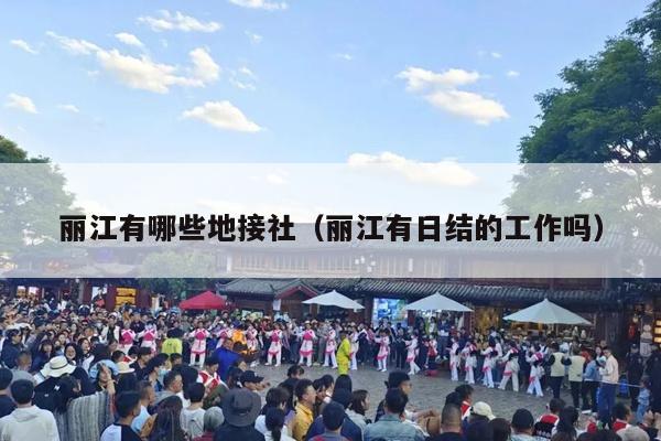 丽江有哪些地接社（丽江有日结的工作吗）