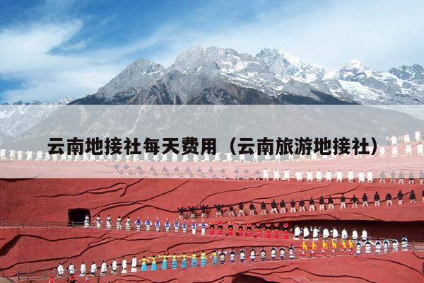 云南地接社每天费用（云南旅游地接社）