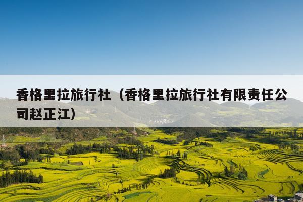 香格里拉旅行社（香格里拉旅行社有限责任公司赵正江）