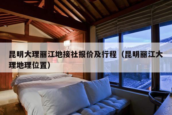 昆明大理丽江地接社报价及行程（昆明丽江大理地理位置）
